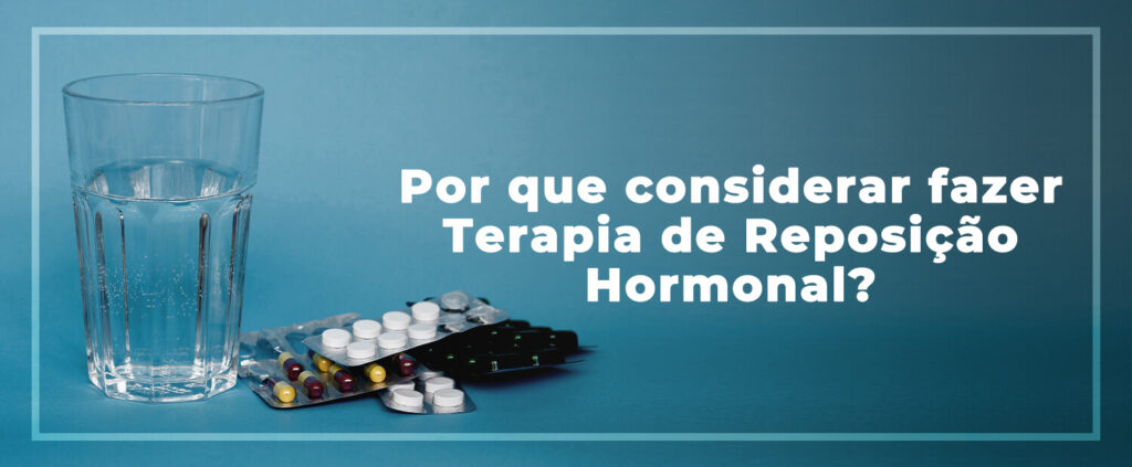 Por que considerar fazer Terapia de Reposição Hormonal?